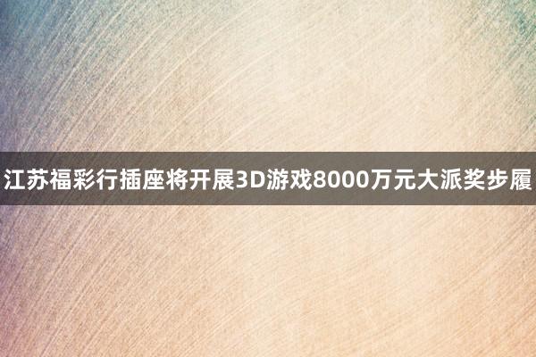江苏福彩行插座将开展3D游戏8000万元大派奖步履